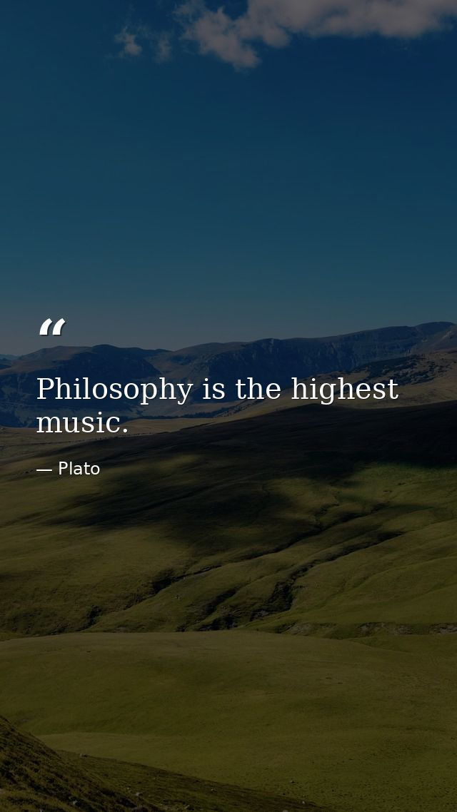 Philosophy is the highest music. — Plato