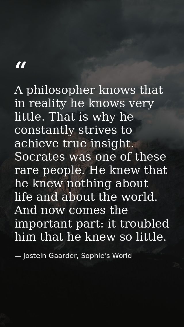A philosopher knows that in reality he knows very little. That is why he constantly strives to achieve true insight. Soc — Jostein Gaarder, Sophie's World