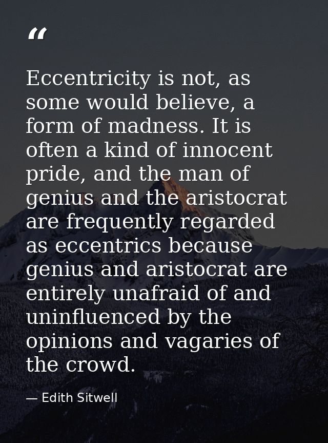 Eccentricity is not, as some would believe, a form of madness. It is often a kind of innocent pride, and the man of geni — Edith Sitwell