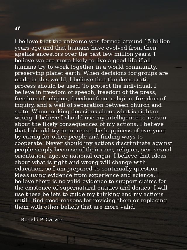 I believe that the universe was formed around 15 billion years ago and that humans have evolved from their apelike ances — Ronald P. Carver