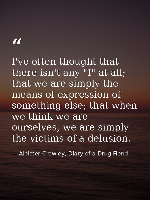 I've often thought that there isn't any "I" at all; that we are simply the means of expression of something else; that w — Aleister Crowley, Diary of a Drug Fiend