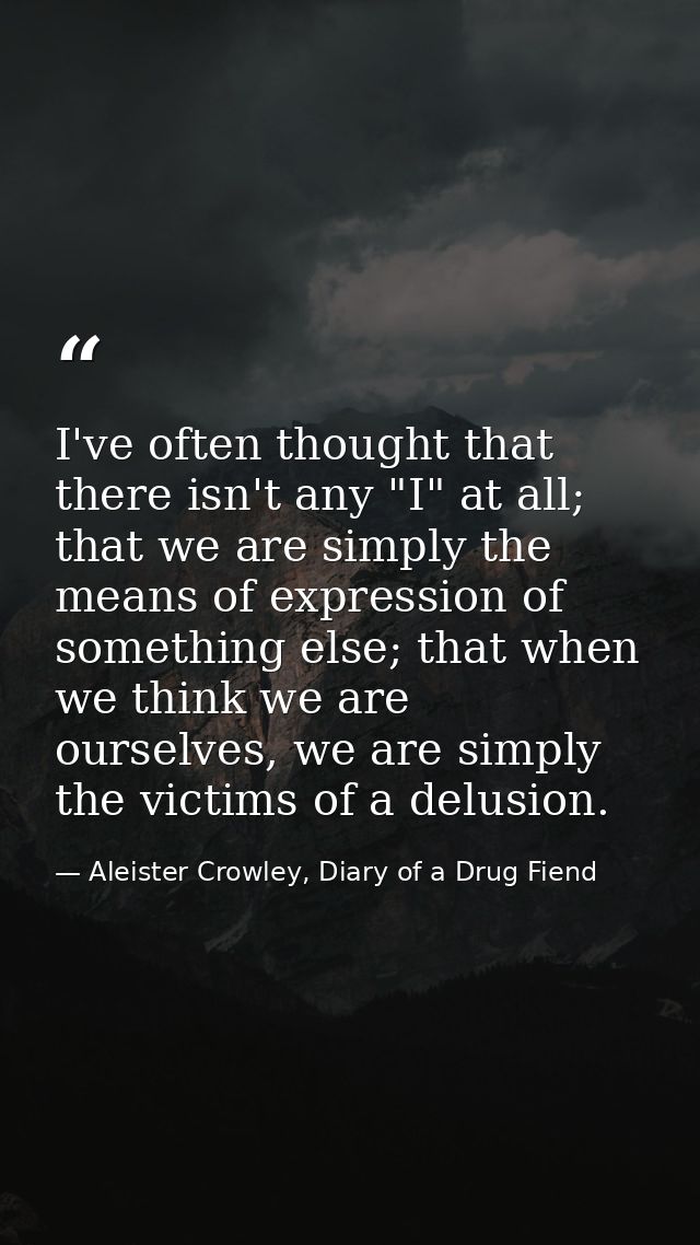 I've often thought that there isn't any "I" at all; that we are simply the means of expression of something else; that w — Aleister Crowley, Diary of a Drug Fiend