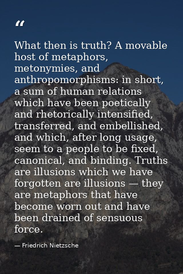 What then is truth? A movable host of metaphors, metonymies, and anthropomorphisms: in short, a sum of human relations w — Friedrich Nietzsche