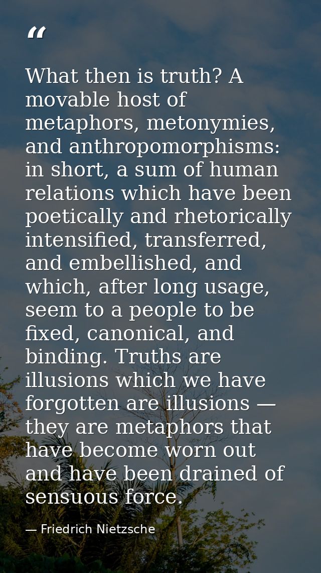 What then is truth? A movable host of metaphors, metonymies, and anthropomorphisms: in short, a sum of human relations w — Friedrich Nietzsche