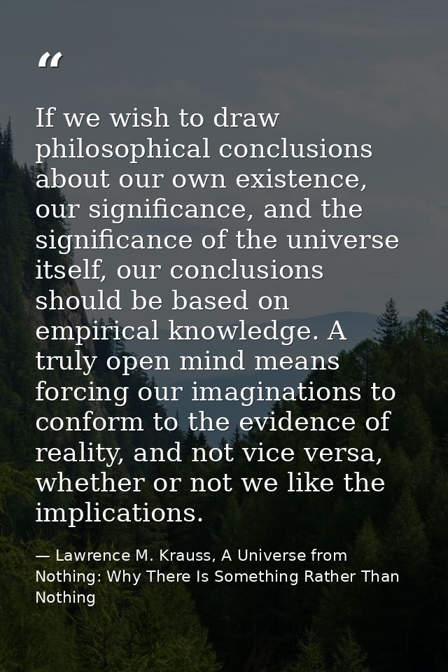If we wish to draw philosophical conclusions about our own existence, our significance, and the significance of the univ — Lawrence M. Krauss, A Universe from Nothing: Why There Is Something Rather Than Nothing