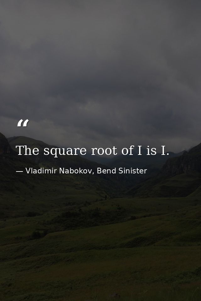 The square root of I is I. — Vladimir Nabokov, Bend Sinister