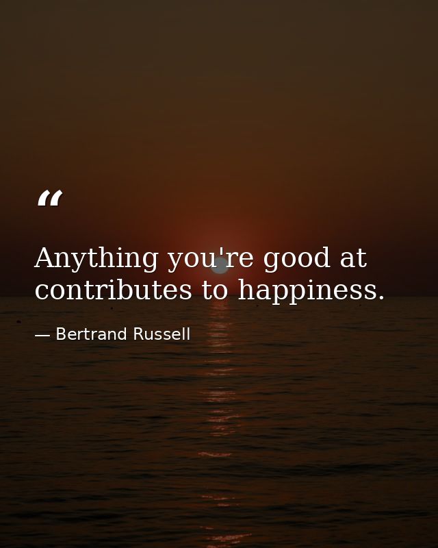 Anything you're good at contributes to happiness. — Bertrand Russell
