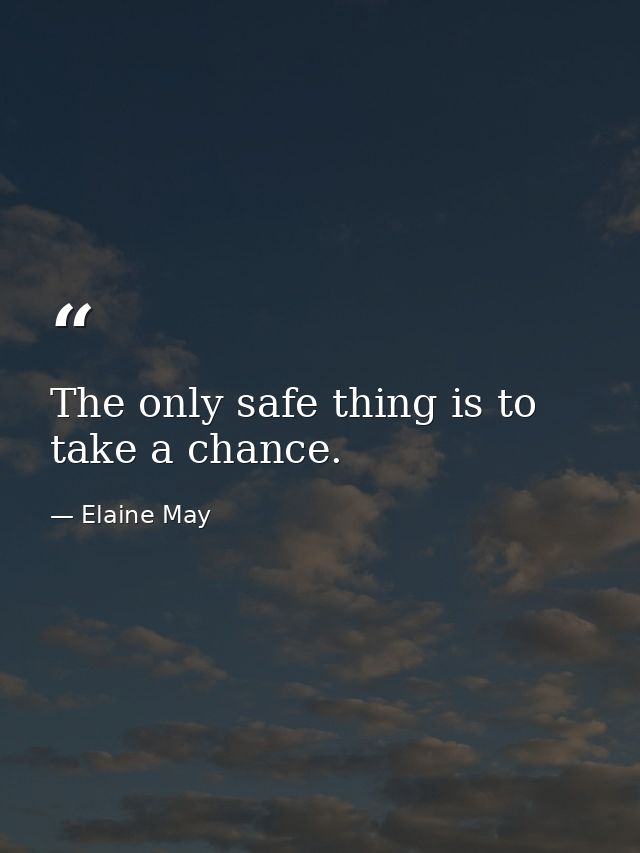 The only safe thing is to take a chance. — Elaine May