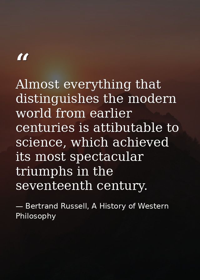 Almost everything that distinguishes the modern world from earlier centuries is attibutable to science, which achieved i — Bertrand Russell, A History of Western Philosophy
