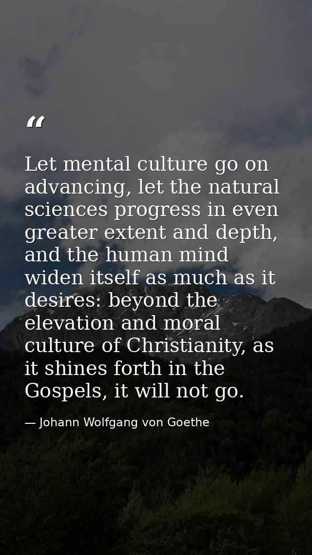 Let mental culture go on advancing, let the natural sciences progress in even greater extent and depth, and the human mi — Johann Wolfgang von Goethe