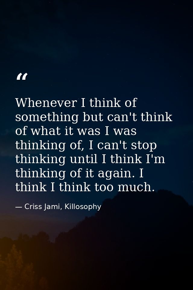 Whenever I think of something but can't think of what it was I was thinking of, I can't stop thinking until I think I'm  — Criss Jami, Killosophy