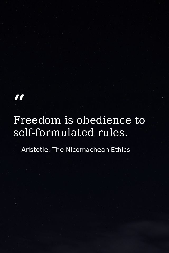 Freedom is obedience to self-formulated rules. — Aristotle, The Nicomachean Ethics