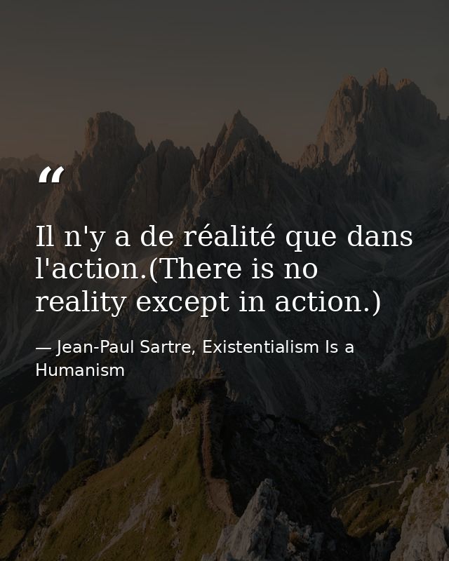 Il n'y a de réalité que dans l'action.(There is no reality except in action.) — Jean-Paul Sartre, Existentialism Is a Humanism