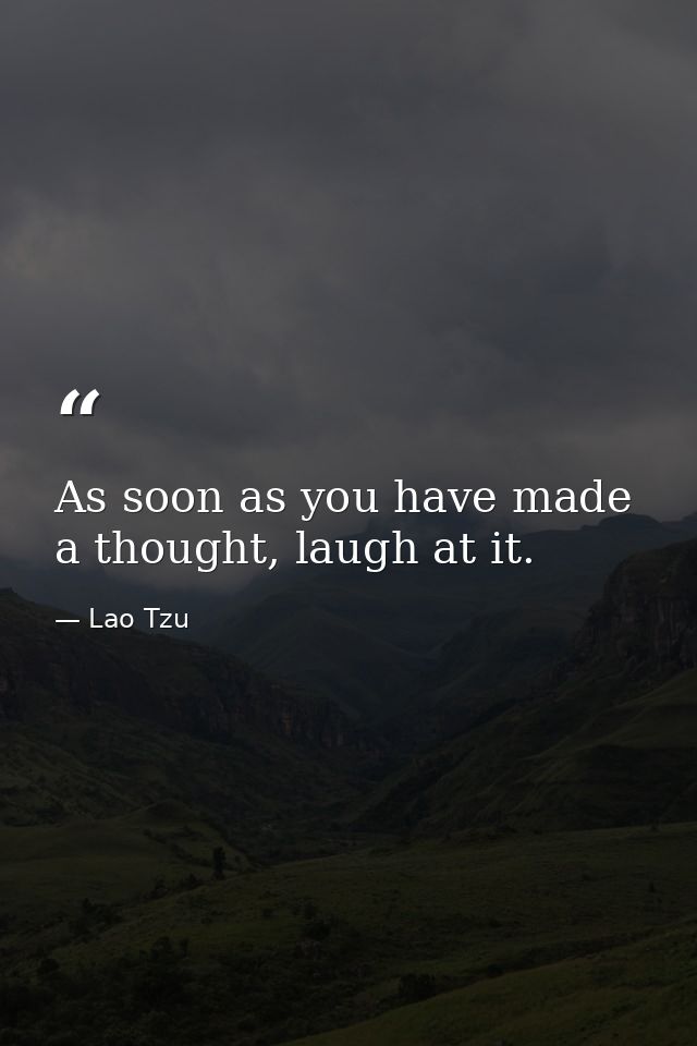 As soon as you have made a thought, laugh at it. — Lao Tzu