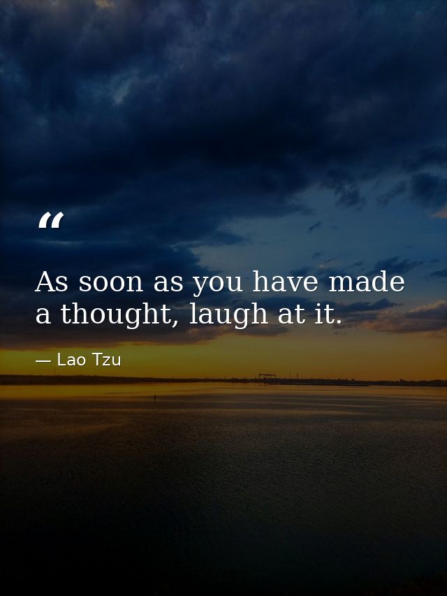 As soon as you have made a thought, laugh at it. — Lao Tzu