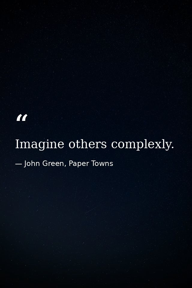 Imagine others complexly. — John Green, Paper Towns