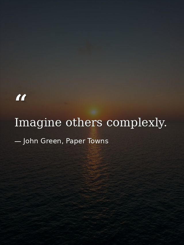Imagine others complexly. — John Green, Paper Towns
