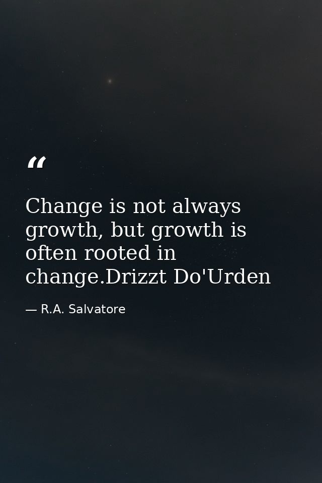 Change is not always growth, but growth is often rooted in change.Drizzt Do'Urden — R.A. Salvatore