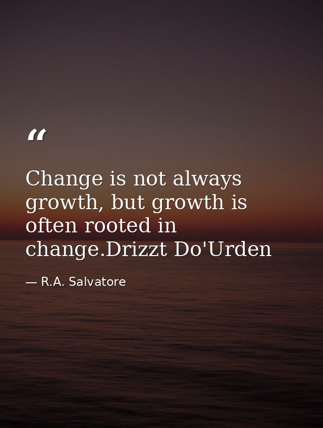 Change is not always growth, but growth is often rooted in change.Drizzt Do'Urden — R.A. Salvatore