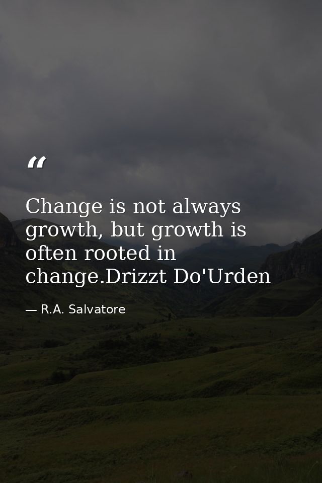 Change is not always growth, but growth is often rooted in change.Drizzt Do'Urden — R.A. Salvatore