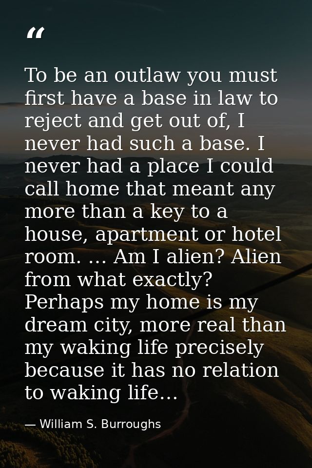 To be an outlaw you must first have a base in law to reject and get out of, I never had such a base. I never had a place — William S. Burroughs