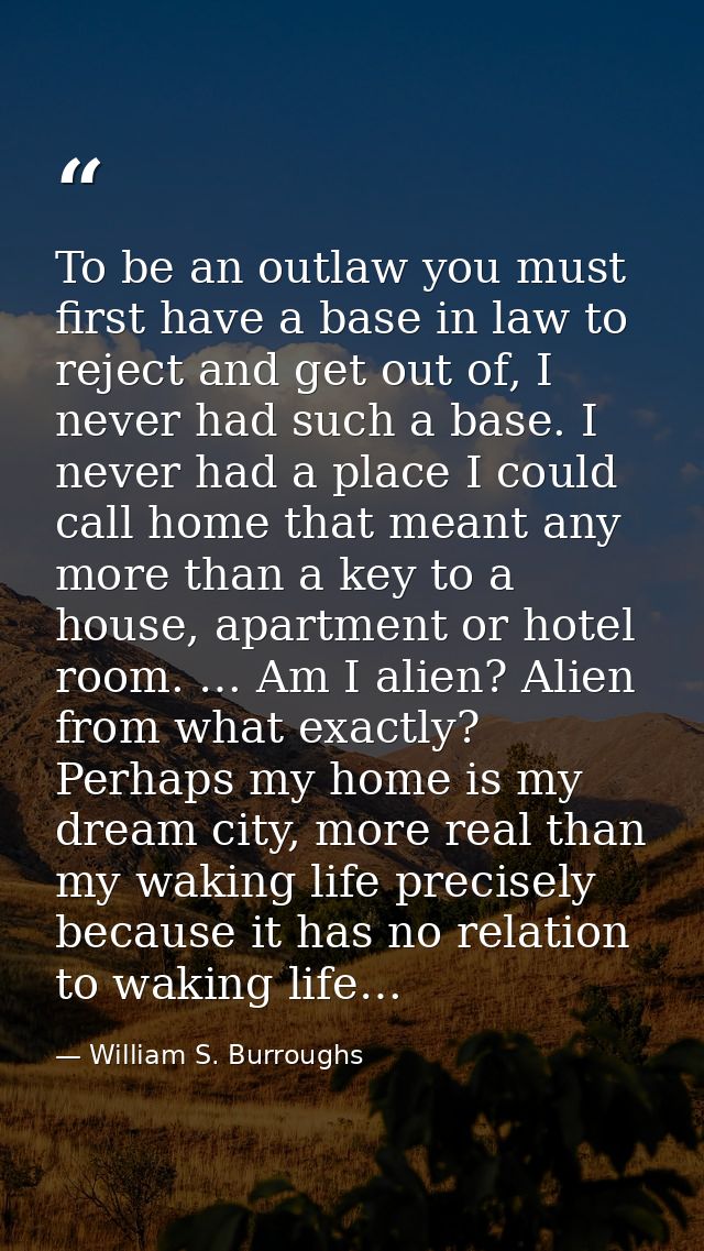 To be an outlaw you must first have a base in law to reject and get out of, I never had such a base. I never had a place — William S. Burroughs