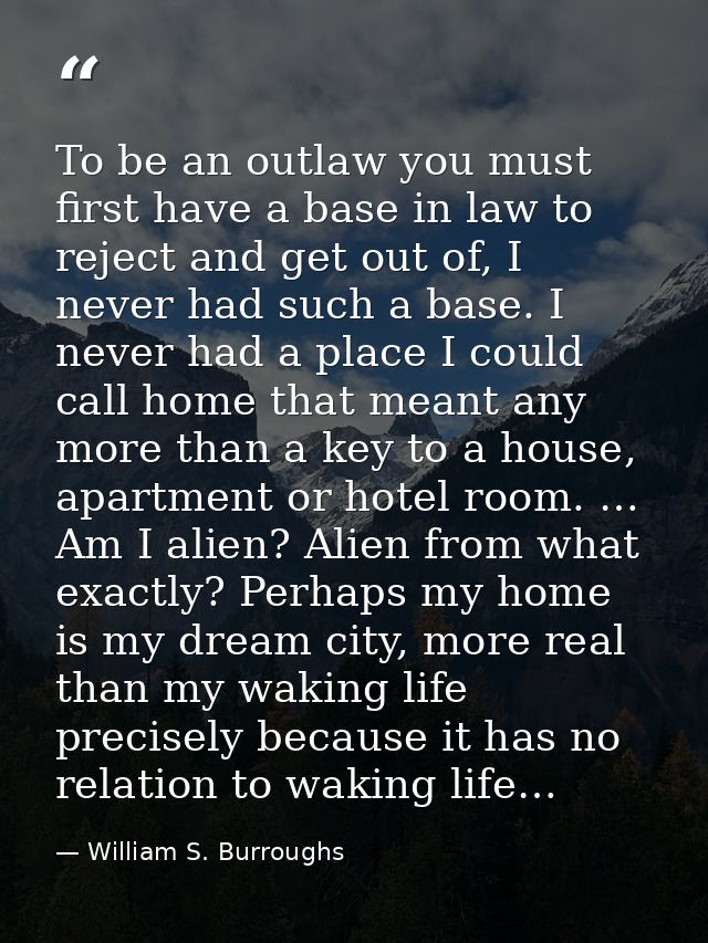 To be an outlaw you must first have a base in law to reject and get out of, I never had such a base. I never had a place — William S. Burroughs