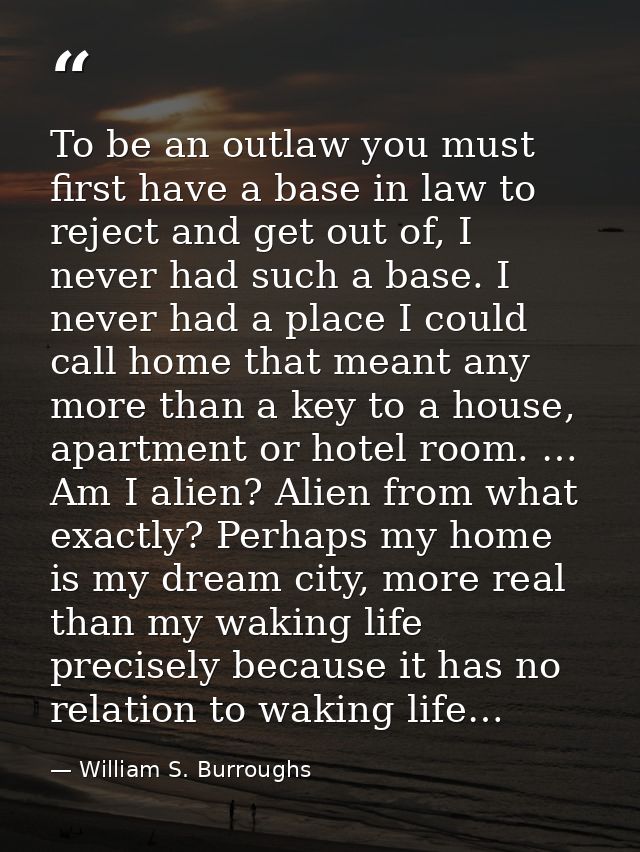 To be an outlaw you must first have a base in law to reject and get out of, I never had such a base. I never had a place — William S. Burroughs