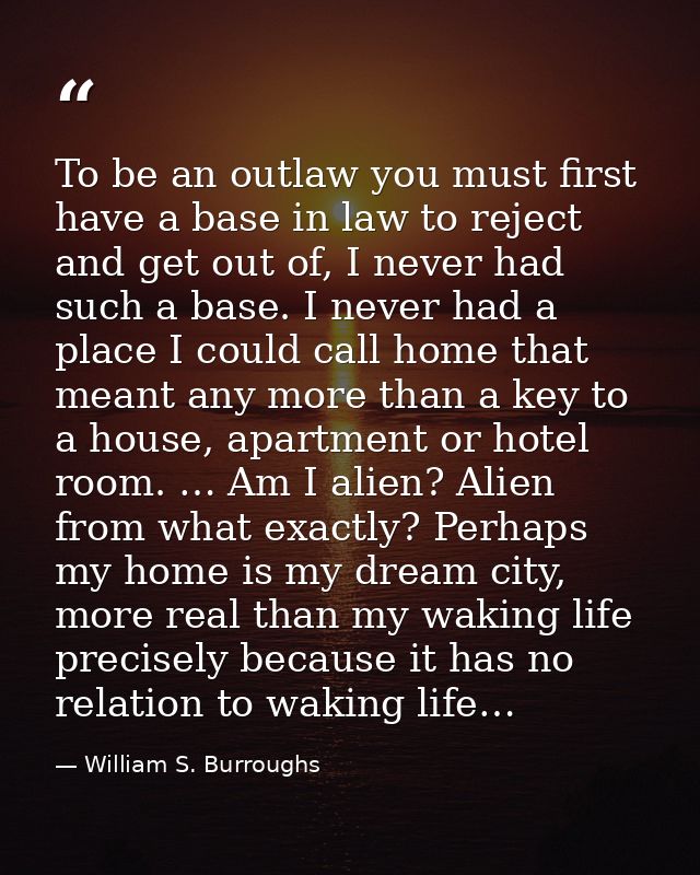 To be an outlaw you must first have a base in law to reject and get out of, I never had such a base. I never had a place — William S. Burroughs