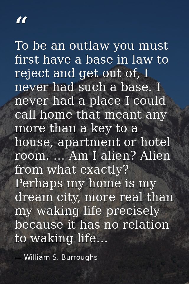 To be an outlaw you must first have a base in law to reject and get out of, I never had such a base. I never had a place — William S. Burroughs