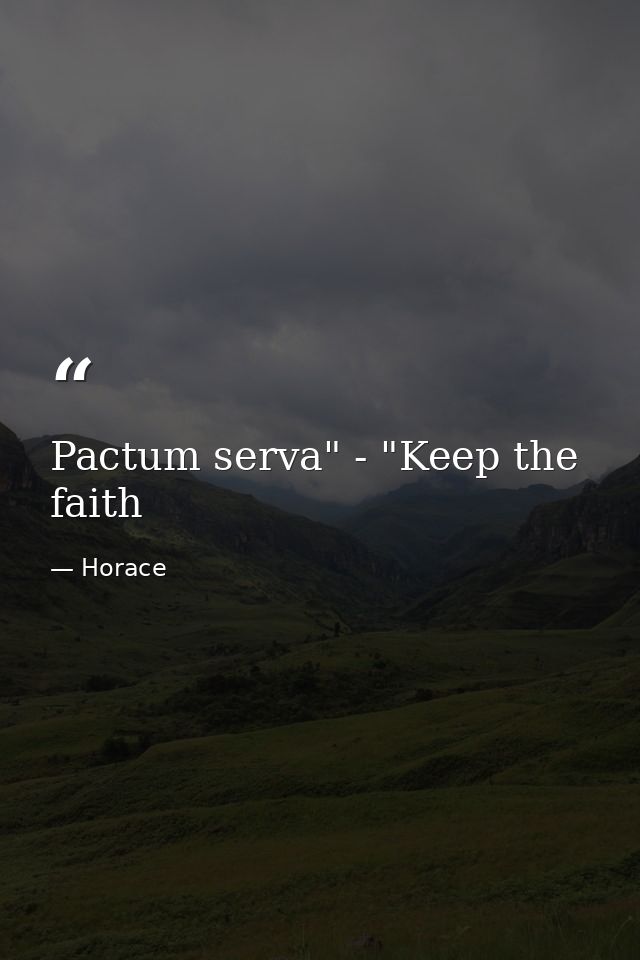 Pactum serva" - "Keep the faith — Horace