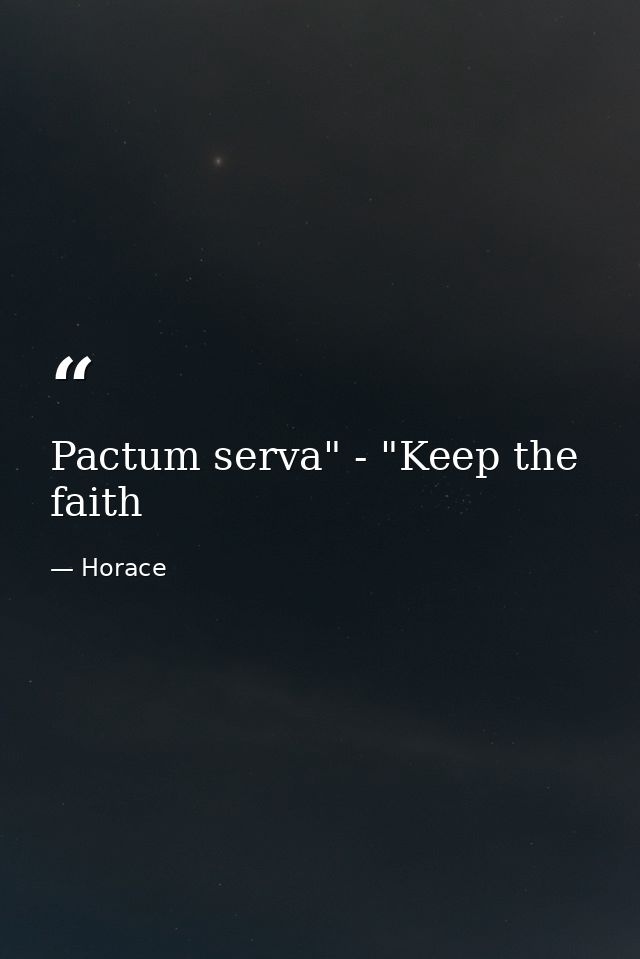Pactum serva" - "Keep the faith — Horace