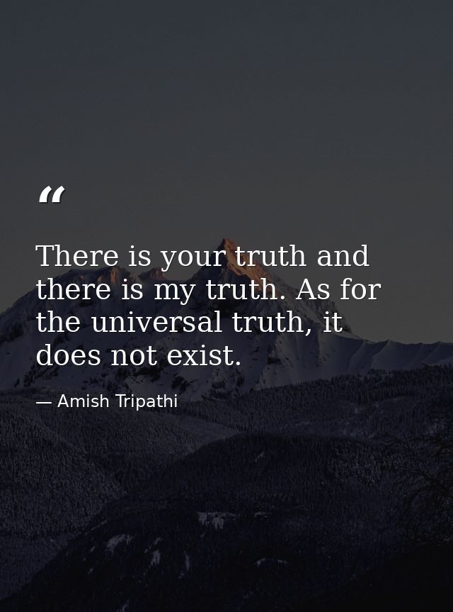 There is your truth and there is my truth. As for the universal truth, it does not exist. — Amish Tripathi