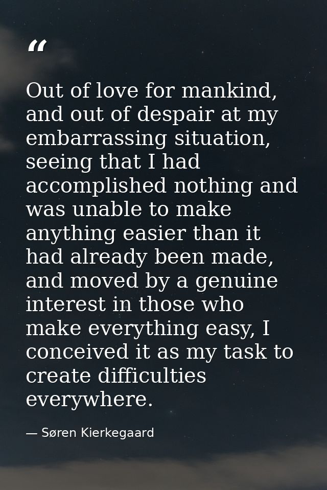 Out of love for mankind, and out of despair at my embarrassing situation, seeing that I had accomplished nothing and was — Søren Kierkegaard