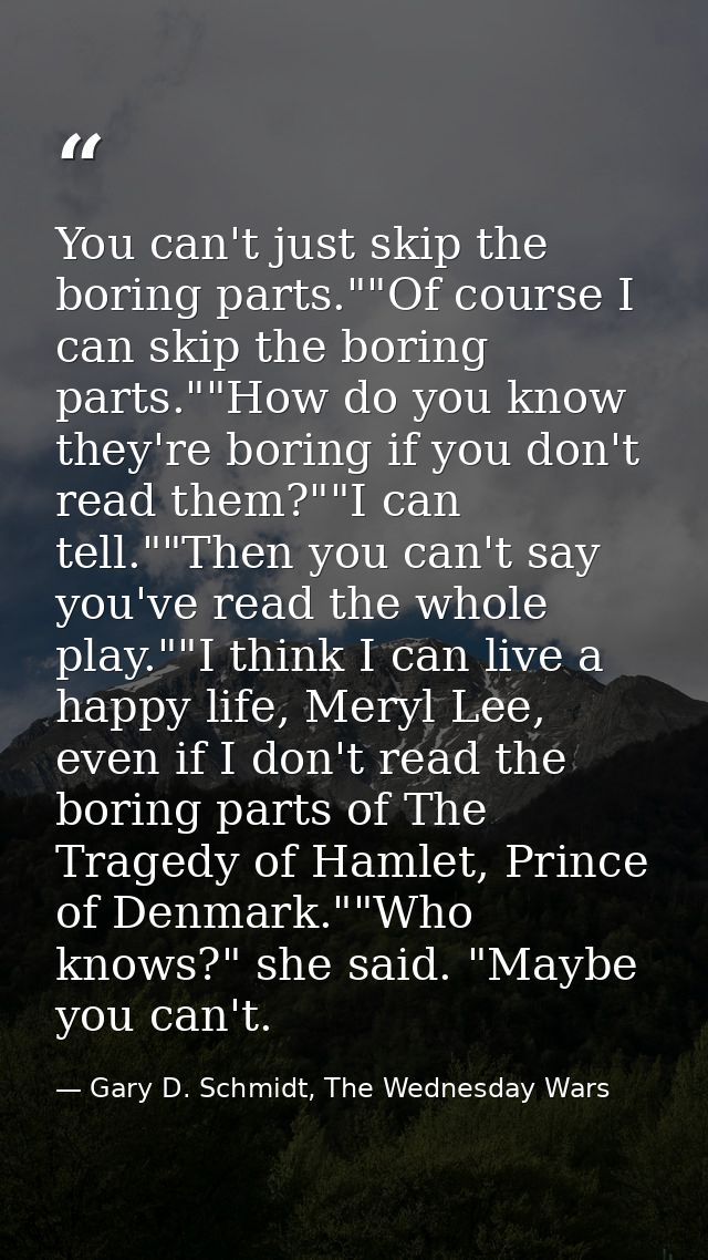 You can't just skip the boring parts.""Of course I can skip the boring parts.""How do you know they're boring if you don — Gary D. Schmidt, The Wednesday Wars