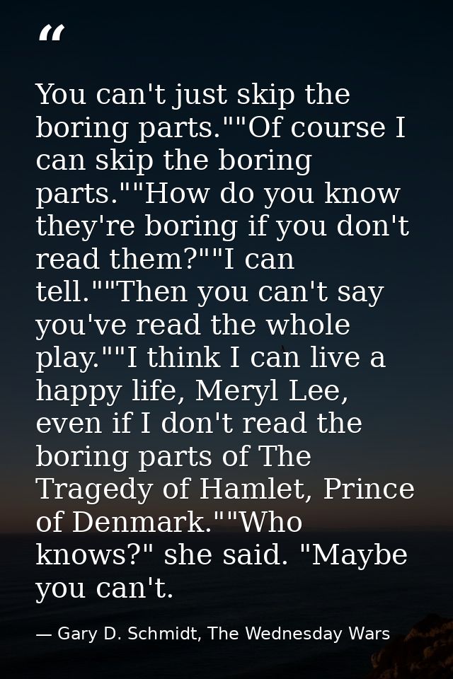 You can't just skip the boring parts.""Of course I can skip the boring parts.""How do you know they're boring if you don — Gary D. Schmidt, The Wednesday Wars