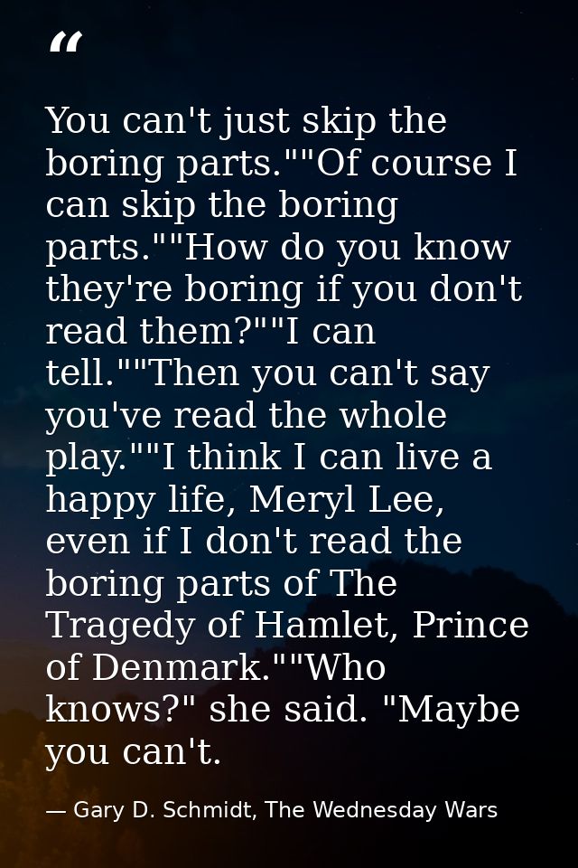 You can't just skip the boring parts.""Of course I can skip the boring parts.""How do you know they're boring if you don — Gary D. Schmidt, The Wednesday Wars