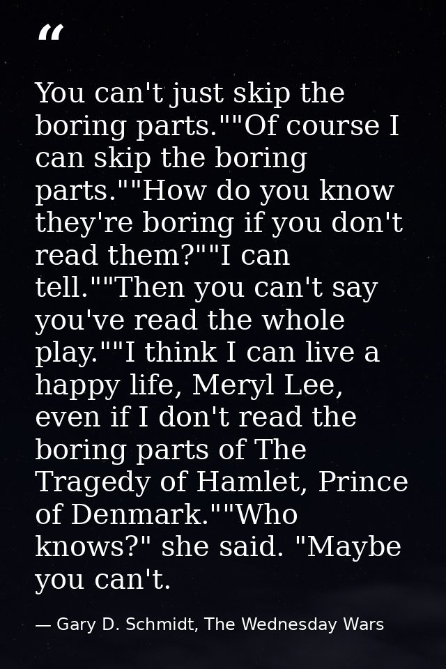 You can't just skip the boring parts.""Of course I can skip the boring parts.""How do you know they're boring if you don — Gary D. Schmidt, The Wednesday Wars