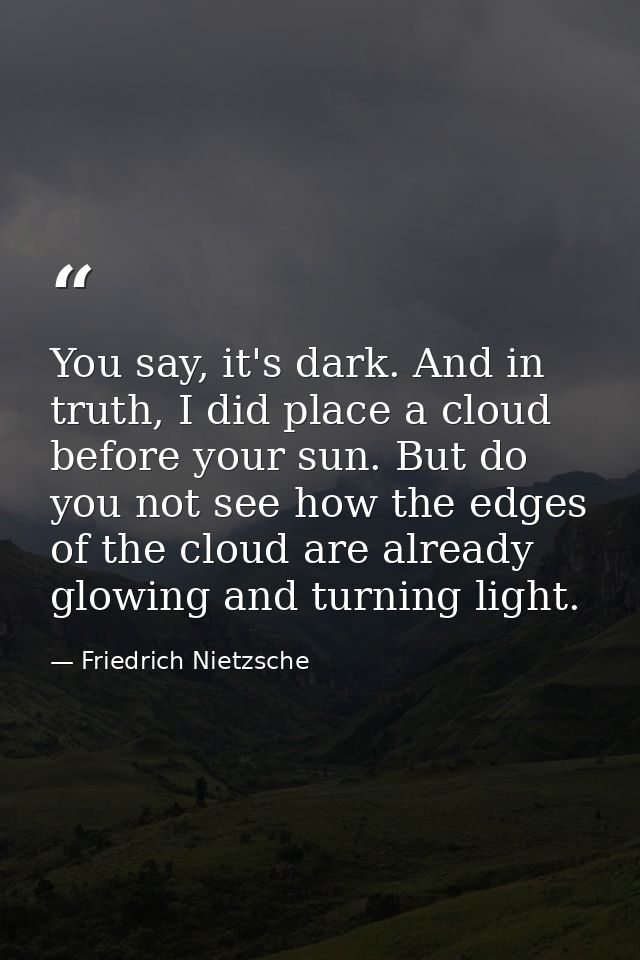 You say, it's dark. And in truth, I did place a cloud before your sun. But do you not see how the edges of the cloud are — Friedrich Nietzsche