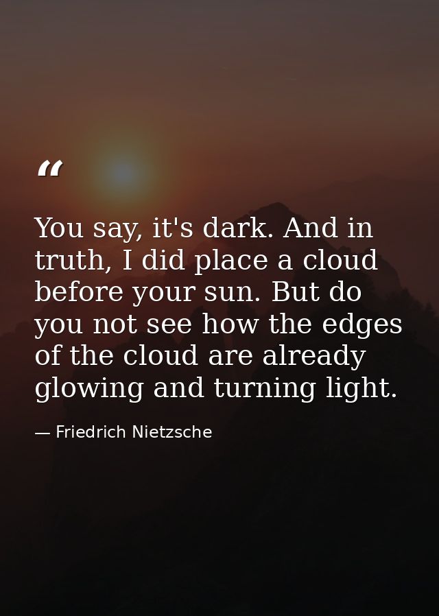 You say, it's dark. And in truth, I did place a cloud before your sun. But do you not see how the edges of the cloud are — Friedrich Nietzsche