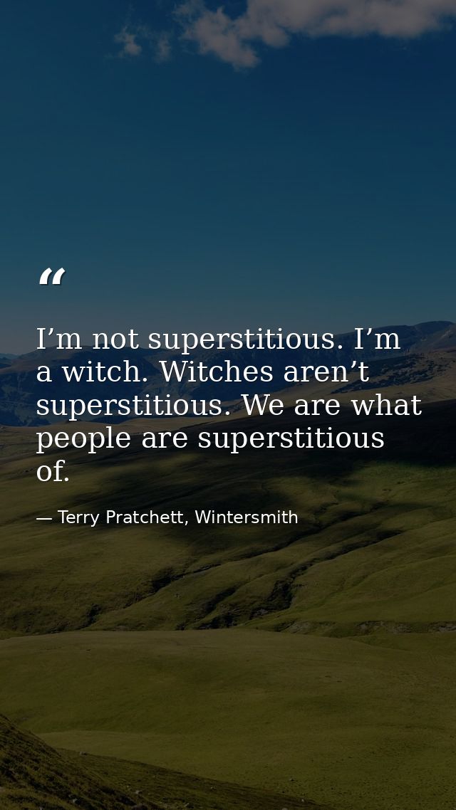 I’m not superstitious. I’m a witch. Witches aren’t superstitious. We are what people are superstitious of. — Terry Pratchett, Wintersmith