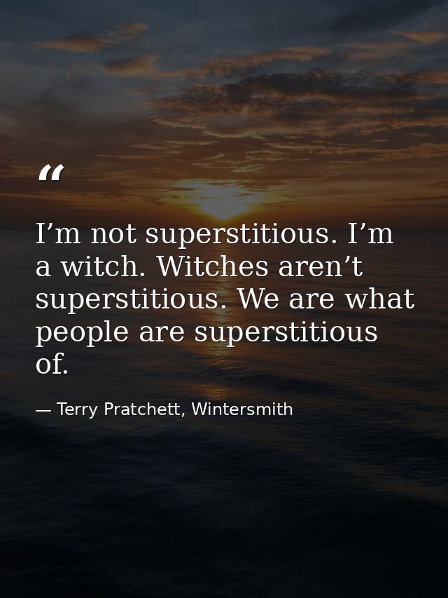 I’m not superstitious. I’m a witch. Witches aren’t superstitious. We are what people are superstitious of. — Terry Pratchett, Wintersmith