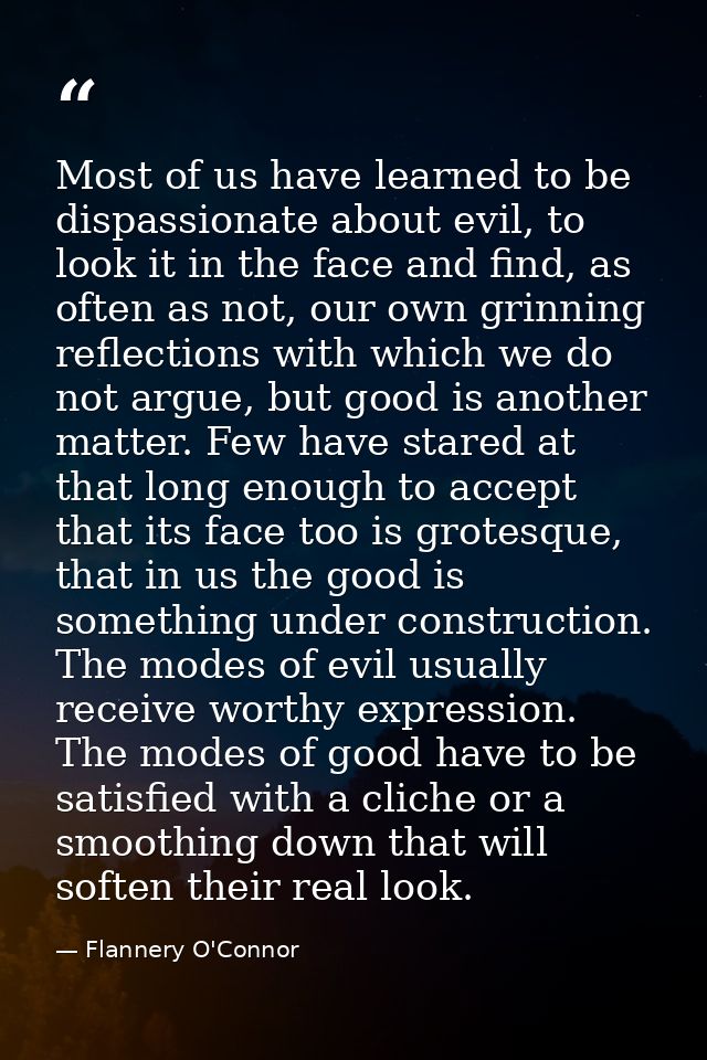 Most of us have learned to be dispassionate about evil, to look it in the face and find, as often as not, our own grinni — Flannery O'Connor