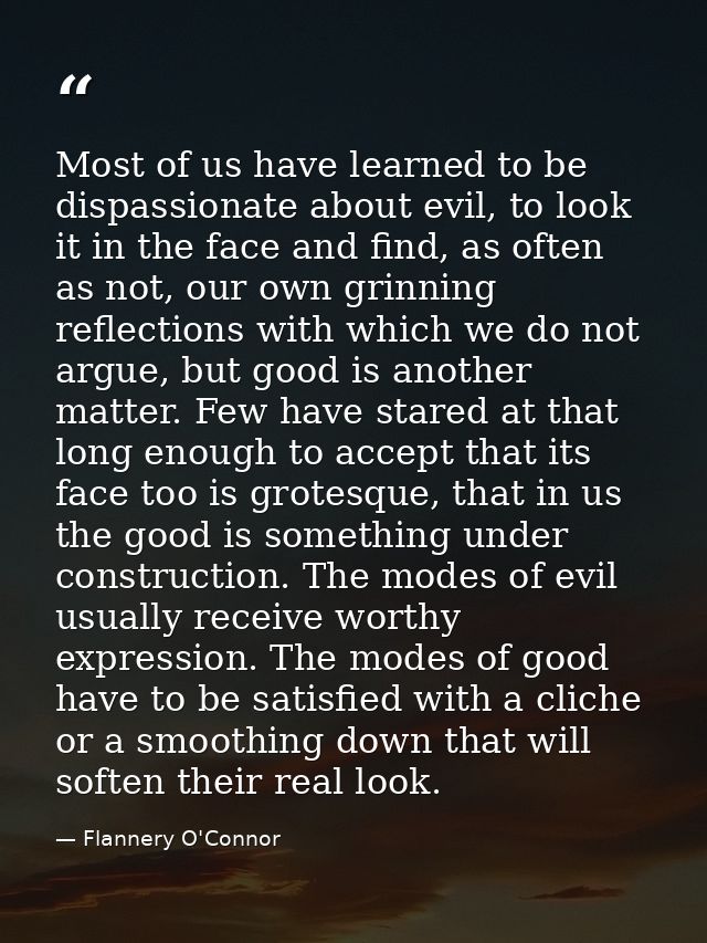Most of us have learned to be dispassionate about evil, to look it in the face and find, as often as not, our own grinni — Flannery O'Connor
