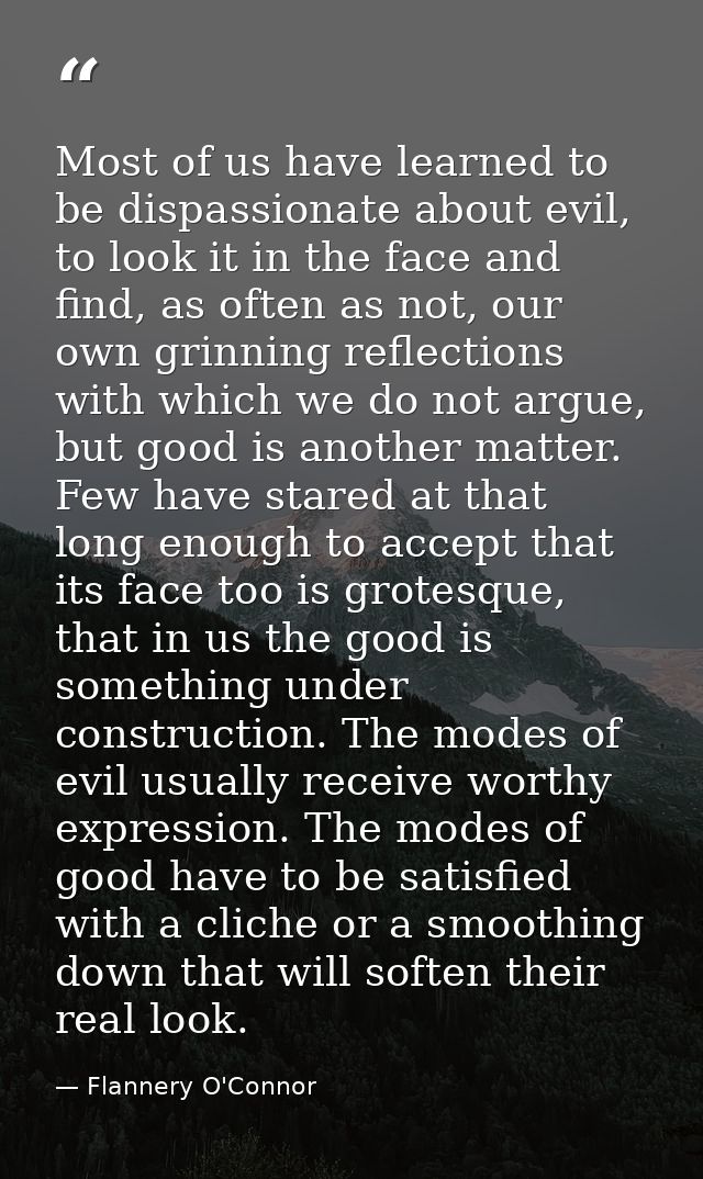 Most of us have learned to be dispassionate about evil, to look it in the face and find, as often as not, our own grinni — Flannery O'Connor