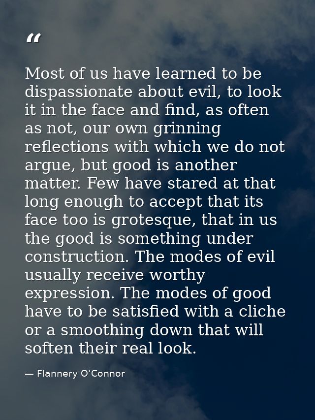 Most of us have learned to be dispassionate about evil, to look it in the face and find, as often as not, our own grinni — Flannery O'Connor