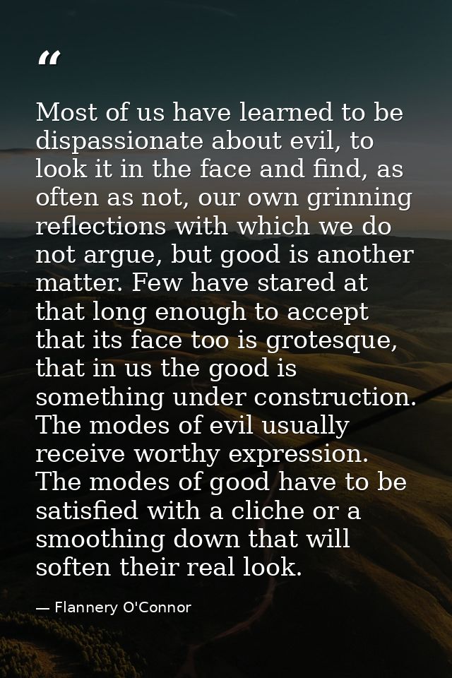 Most of us have learned to be dispassionate about evil, to look it in the face and find, as often as not, our own grinni — Flannery O'Connor