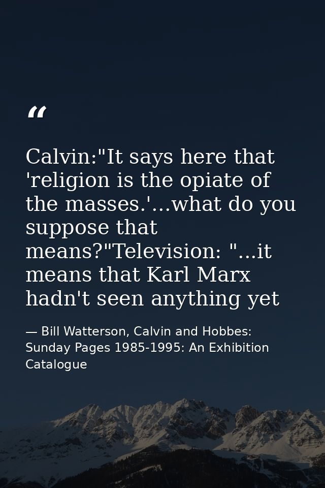 Calvin:"It says here that 'religion is the opiate of the masses.'...what do you suppose that means?"Television: "...it m — Bill Watterson, Calvin and Hobbes: Sunday Pages 1985-1995: An Exhibition Catalogue