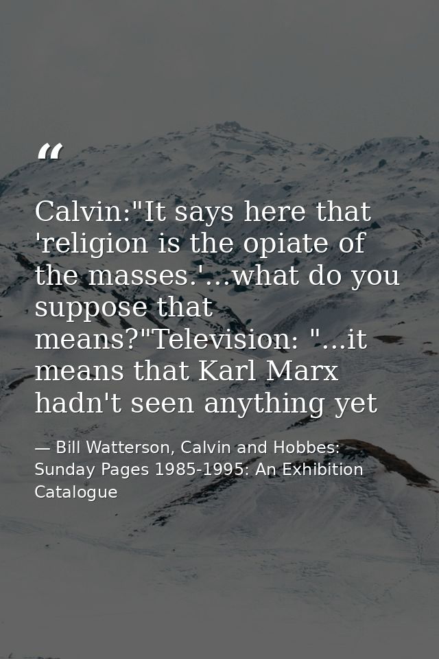Calvin:"It says here that 'religion is the opiate of the masses.'...what do you suppose that means?"Television: "...it m — Bill Watterson, Calvin and Hobbes: Sunday Pages 1985-1995: An Exhibition Catalogue