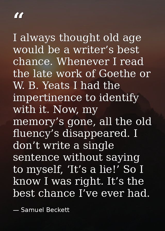 I always thought old age would be a writer’s best chance. Whenever I read the late work of Goethe or W. B. Yeats I had t — Samuel Beckett